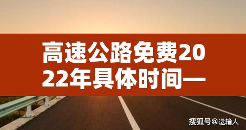 高速公路免费2022年具体时间—(高速公路免费2021年免费几天)