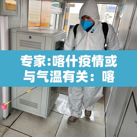 专家:喀什疫情或与气温有关：喀什疫情严不严重