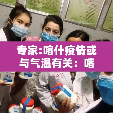 专家:喀什疫情或与气温有关:喀什疫情严不严重