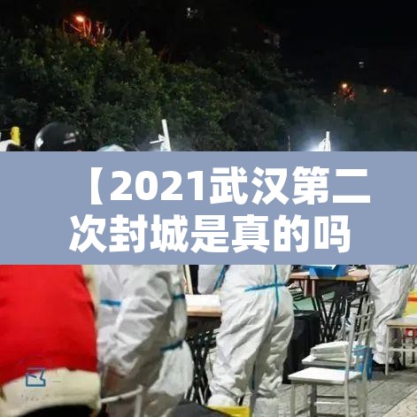 【2021武汉第二次封城是真的吗·武汉二次疫情】 【2021武汉第二次封城是真的吗·武汉二次疫情】