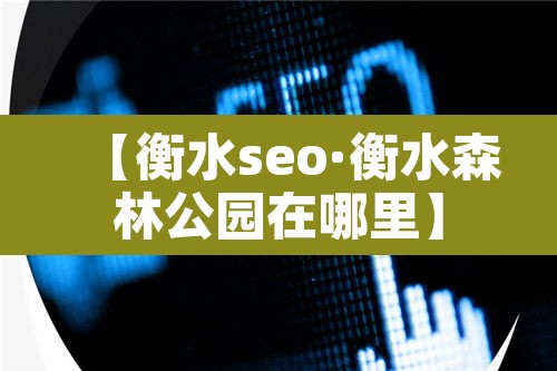 【衡水seo·衡水森林公园在哪里】