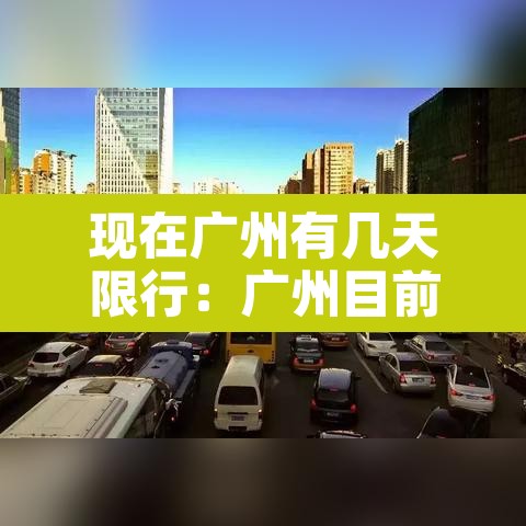 现在广州有几天限行:广州目前有限行吗 现在广州有几天限行:广州目前有限行吗