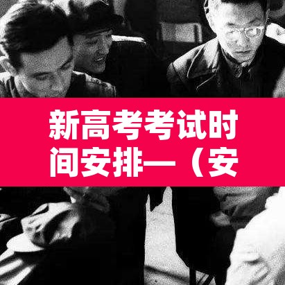 新高考考试时间安排—(安徽新高考考试时间安排) 新高考考试时间安排—(安徽新高考考试时间安排)