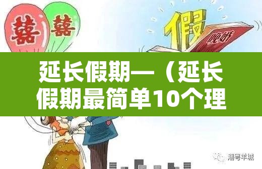 延长假期—(延长假期最简单10个理由) 延长假期—(延长假期最简单10个理由)