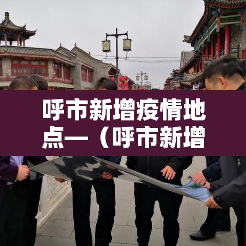 呼市新增疫情地点—（呼市新增病例在哪个小区）