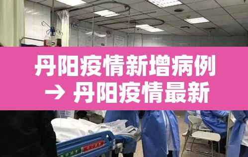 丹阳疫情新增病例 → 丹阳疫情最新消息今天新增