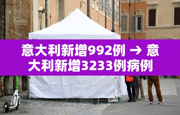 意大利新增992例 → 意大利新增3233例病例