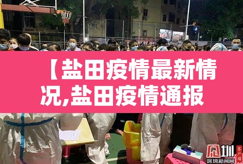 【盐田疫情最新情况,盐田疫情通报】 【盐田疫情最新情况,盐田疫情通报】