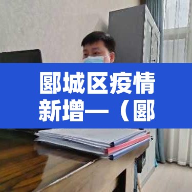 郾城区疫情新增—(郾城区疫情情况) 郾城区疫情新增—(郾城区疫情情况)