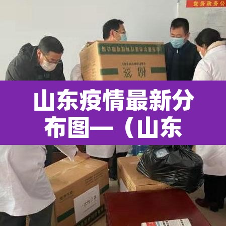 山东疫情最新分布图—(山东疫情区最新消息) 山东疫情最新分布图—(山东疫情区最新消息)