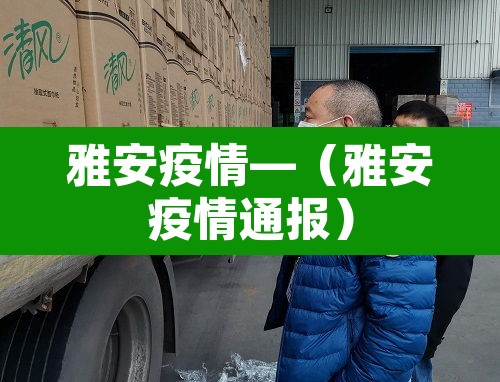 雅安疫情—(雅安疫情通报) 雅安疫情—(雅安疫情通报)