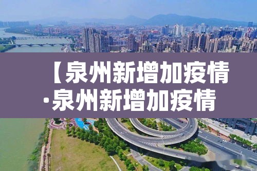 【泉州新增加疫情·泉州新增加疫情最新消息】 【泉州新增加疫情·泉州新增加疫情最新消息】