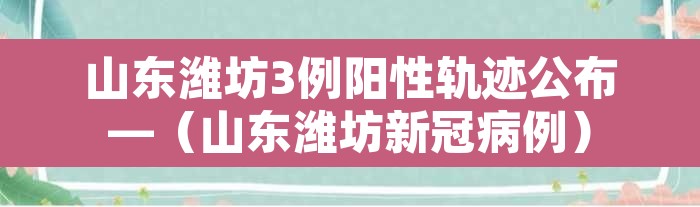 山东潍坊3例阳性轨迹公布—(山东潍坊新冠病例) 山东潍坊3例阳性轨迹公布—(山东潍坊新冠病例)