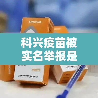 科兴疫苗被实名举报是真的吗:科兴疫苗被认证了吗 科兴疫苗被实名举报是真的吗:科兴疫苗被认证了吗