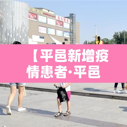 【平邑新增疫情患者·平邑最新的新冠病毒消息】 【平邑新增疫情患者·平邑最新的新冠病毒消息】