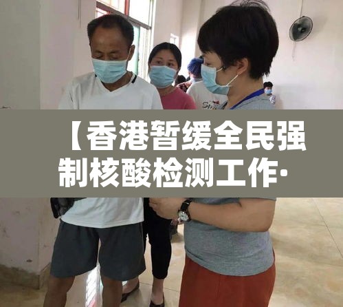 【香港暂缓全民强制核酸检测工作·香港当务之急是进行全民核酸检测】