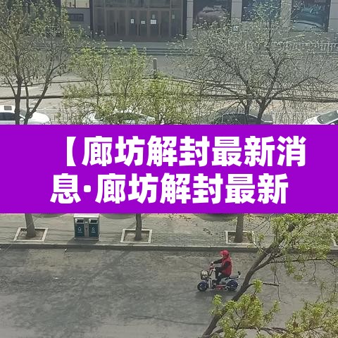 【廊坊解封最新消息·廊坊解封最新消息今天】