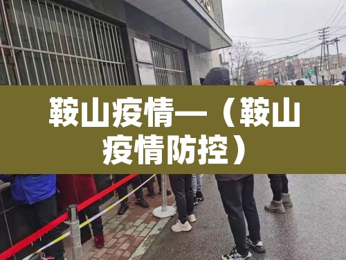 鞍山疫情—(鞍山疫情防控)