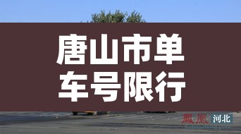 唐山市单车号限行›唐山单双号限行外环限吗 唐山市单车号限行›唐山单双号限行外环限吗