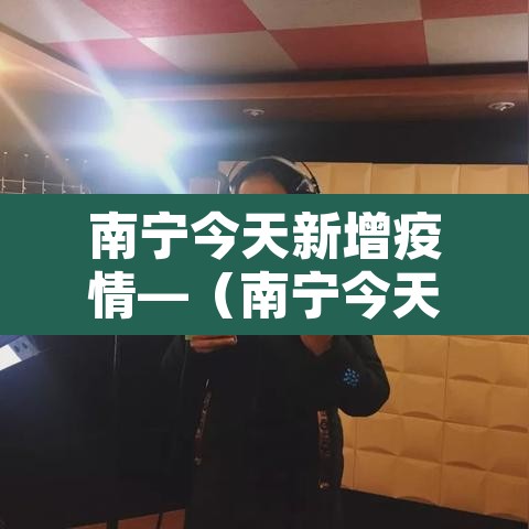 南宁今天新增疫情—(南宁今天新增疫情情况) 南宁今天新增疫情—(南宁今天新增疫情情况)