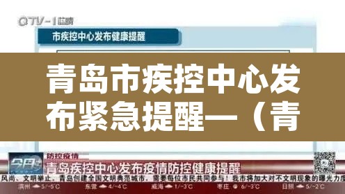 青岛市疾控中心发布紧急提醒—(青岛市疾控中心发布紧急提醒短信) 青岛市疾控中心发布紧急提醒—(青岛市疾控中心发布紧急提醒短信)