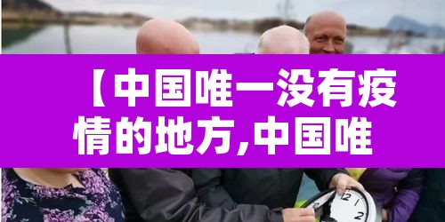 【中国唯一没有疫情的地方,中国唯一没有疫情的地方是哪里】