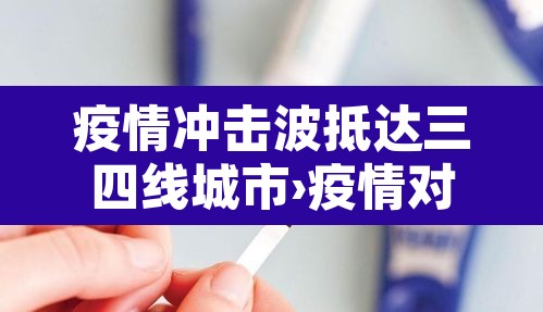 疫情冲击波抵达三四线城市›疫情对三四线城市的影响 疫情冲击波抵达三四线城市›疫情对三四线城市的影响