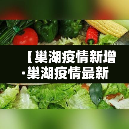 【巢湖疫情新增·巢湖疫情最新】 【巢湖疫情新增·巢湖疫情最新】