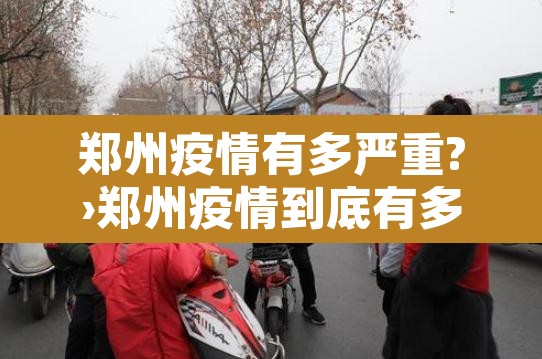 郑州疫情有多严重?›郑州疫情到底有多严重? 郑州疫情有多严重?›郑州疫情到底有多严重?