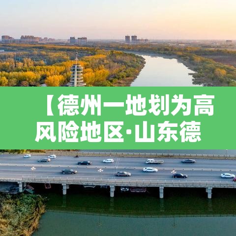 【德州一地划为高风险地区·山东德州属于疫情高风险区吗】 【德州一地划为高风险地区·山东德州属于疫情高风险区吗】