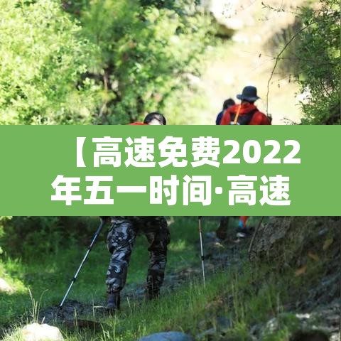 【高速免费2022年五一时间·高速免费2022年五一时间是几点】