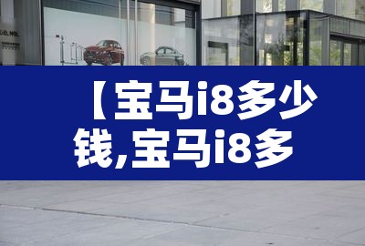 【宝马i8多少钱,宝马i8多少钱2023款落地价】