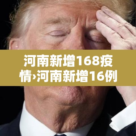 河南新增168疫情›河南新增16例确诊 河南新增168疫情›河南新增16例确诊