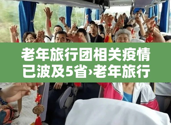 老年旅行团相关疫情已波及5省›老年旅行团真的有政府补贴吗 老年旅行团相关疫情已波及5省›老年旅行团真的有政府补贴吗