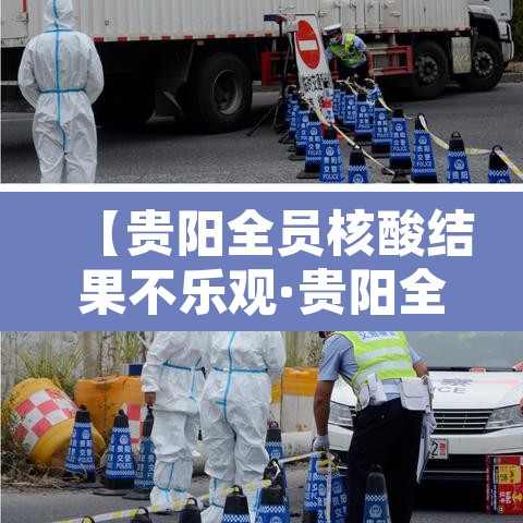 【贵阳全员核酸结果不乐观·贵阳全员核酸检测】 【贵阳全员核酸结果不乐观·贵阳全员核酸检测】