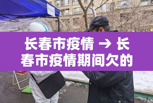 长春市疫情 → 长春市疫情期间欠的社保可以补缴吗 长春市疫情 → 长春市疫情期间欠的社保可以补缴吗