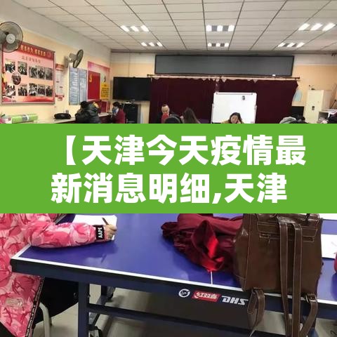 【天津今天疫情最新消息明细,天津今天疫情最新消息明细表】 【天津今天疫情最新消息明细,天津今天疫情最新消息明细表】