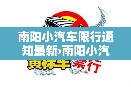 南阳小汽车限行通知最新›南阳小汽车限行吗 南阳小汽车限行通知最新›南阳小汽车限行吗