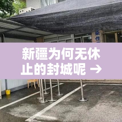 新疆为何无休止的封城呢 → 新疆怎么又封城了