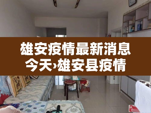 雄安疫情最新消息今天›雄安县疫情最新消息 雄安疫情最新消息今天›雄安县疫情最新消息