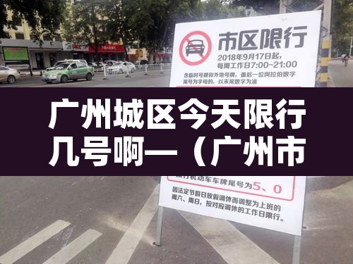 广州城区今天限行几号啊—(广州市今天限行查询) 广州城区今天限行几号啊—(广州市今天限行查询)