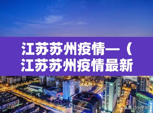 江苏苏州疫情—(江苏苏州疫情最新情况最新报道)