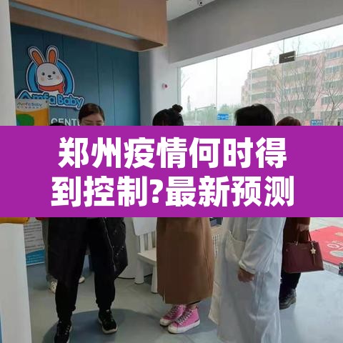 郑州疫情何时得到控制?最新预测:郑州疫情何时能控制 郑州疫情何时得到控制?最新预测:郑州疫情何时能控制