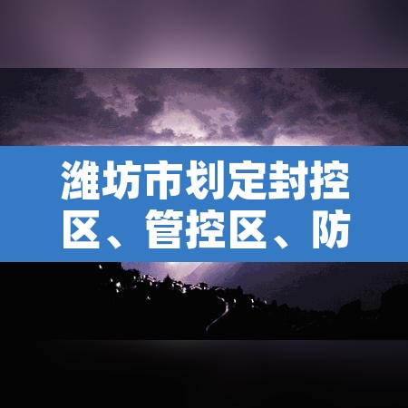 潍坊市划定封控区、管控区、防范区范围 → 潍坊管控措施