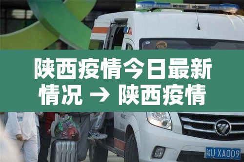 陕西疫情今日最新情况 → 陕西疫情最新数据消息今天 陕西疫情今日最新情况 → 陕西疫情最新数据消息今天