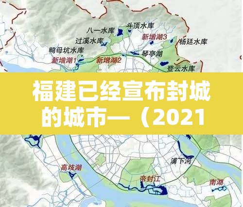 福建已经宣布封城的城市—(2021年福建已经宣布封城的城市) 福建已经宣布封城的城市—(2021年福建已经宣布封城的城市)