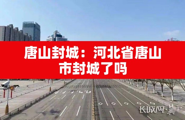 唐山封城:河北省唐山市封城了吗 唐山封城:河北省唐山市封城了吗