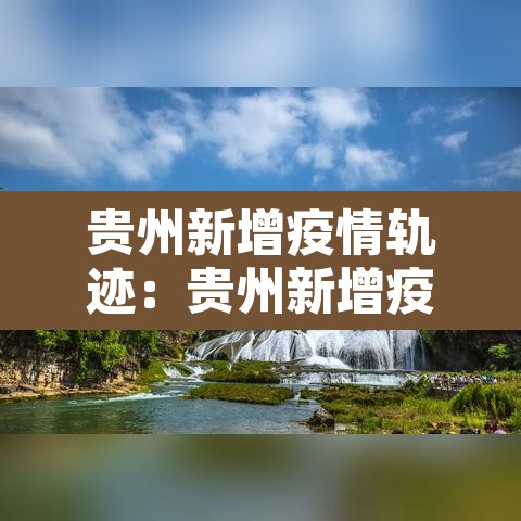 贵州新增疫情轨迹:贵州新增疫情最新消息今天 贵州新增疫情轨迹:贵州新增疫情最新消息今天