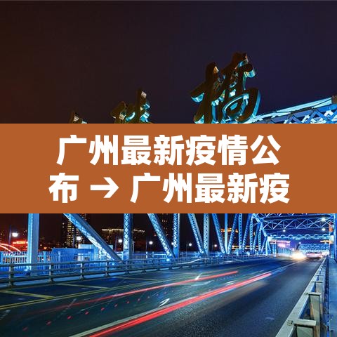 广州最新疫情公布 → 广州最新疫情公布消息 广州最新疫情公布 → 广州最新疫情公布消息