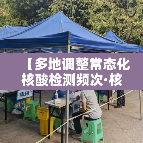 【多地调整常态化核酸检测频次·核算检测频率】 【多地调整常态化核酸检测频次·核算检测频率】
